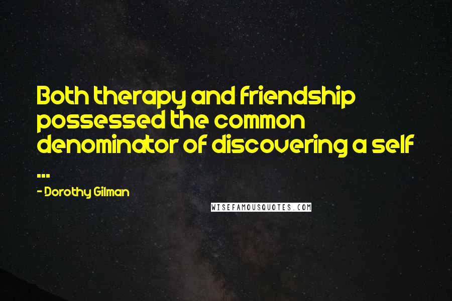 Dorothy Gilman Quotes: Both therapy and friendship possessed the common denominator of discovering a self ...