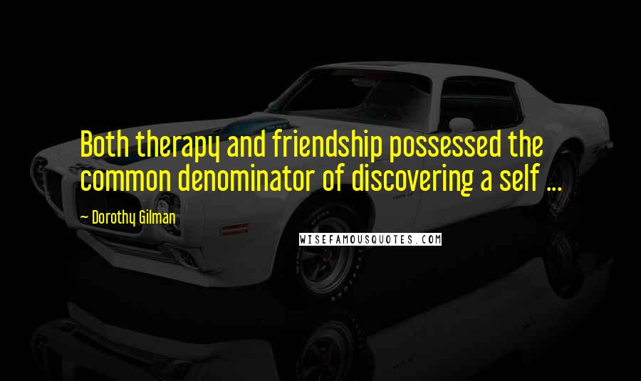 Dorothy Gilman Quotes: Both therapy and friendship possessed the common denominator of discovering a self ...