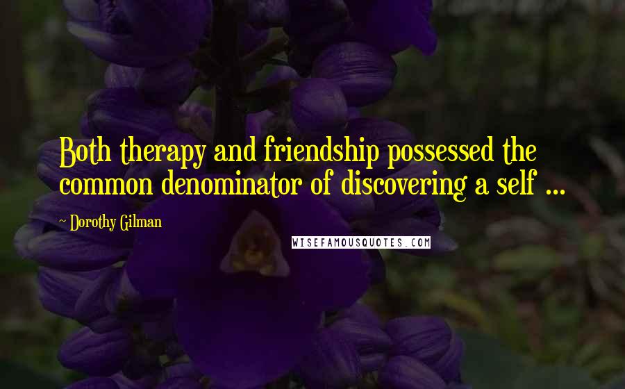 Dorothy Gilman Quotes: Both therapy and friendship possessed the common denominator of discovering a self ...