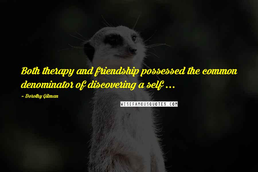 Dorothy Gilman Quotes: Both therapy and friendship possessed the common denominator of discovering a self ...