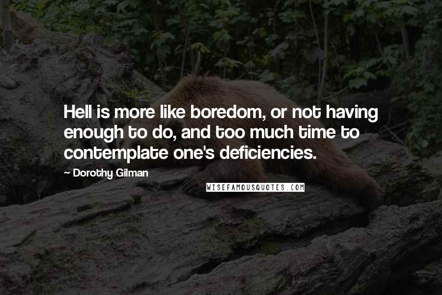 Dorothy Gilman Quotes: Hell is more like boredom, or not having enough to do, and too much time to contemplate one's deficiencies.