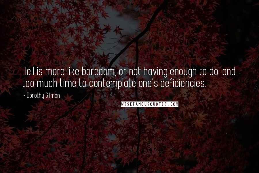 Dorothy Gilman Quotes: Hell is more like boredom, or not having enough to do, and too much time to contemplate one's deficiencies.