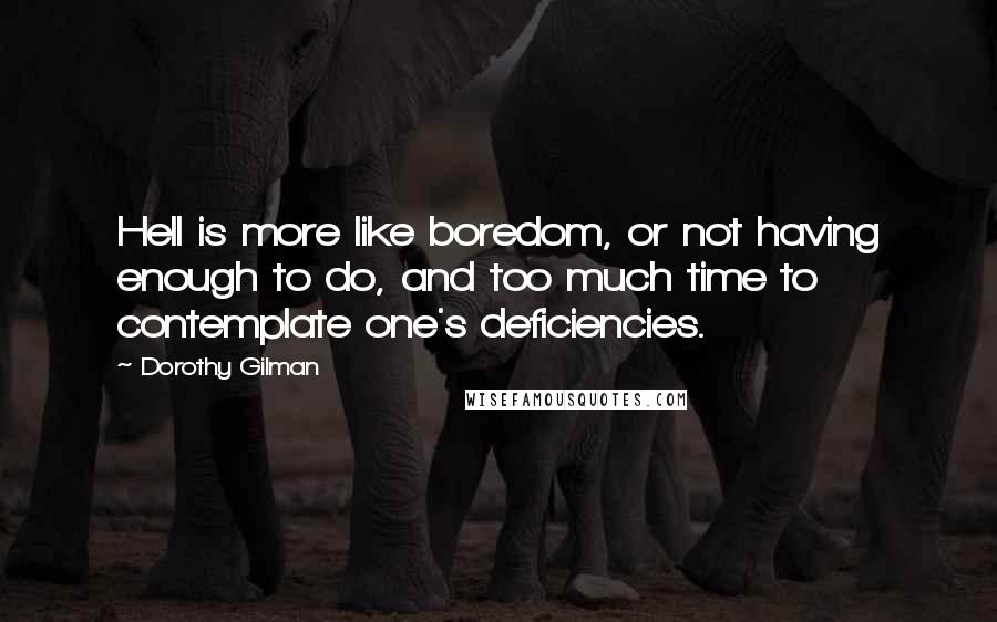 Dorothy Gilman Quotes: Hell is more like boredom, or not having enough to do, and too much time to contemplate one's deficiencies.