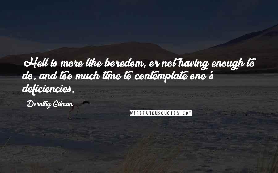 Dorothy Gilman Quotes: Hell is more like boredom, or not having enough to do, and too much time to contemplate one's deficiencies.