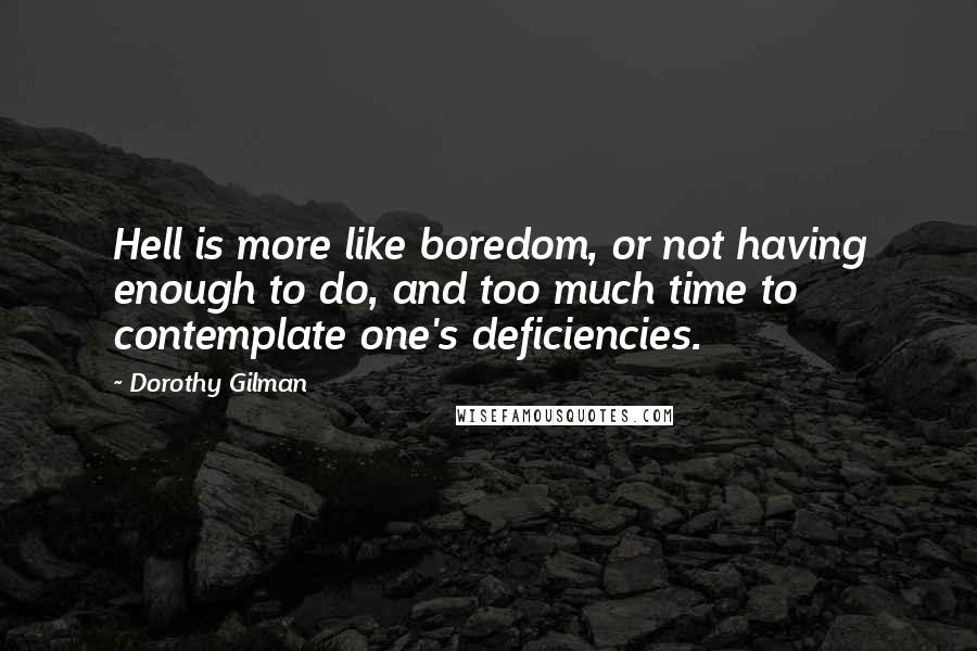 Dorothy Gilman Quotes: Hell is more like boredom, or not having enough to do, and too much time to contemplate one's deficiencies.