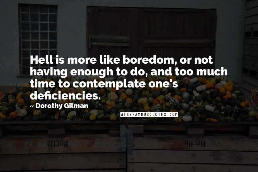 Dorothy Gilman Quotes: Hell is more like boredom, or not having enough to do, and too much time to contemplate one's deficiencies.
