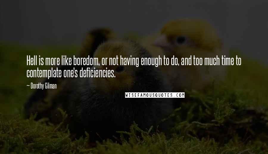 Dorothy Gilman Quotes: Hell is more like boredom, or not having enough to do, and too much time to contemplate one's deficiencies.