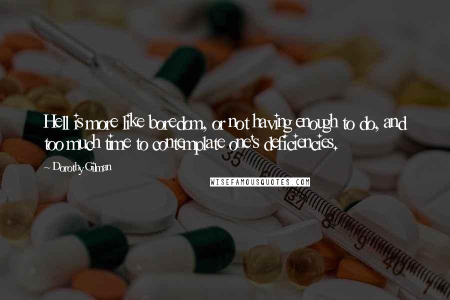 Dorothy Gilman Quotes: Hell is more like boredom, or not having enough to do, and too much time to contemplate one's deficiencies.