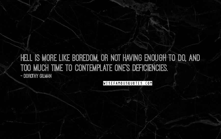 Dorothy Gilman Quotes: Hell is more like boredom, or not having enough to do, and too much time to contemplate one's deficiencies.