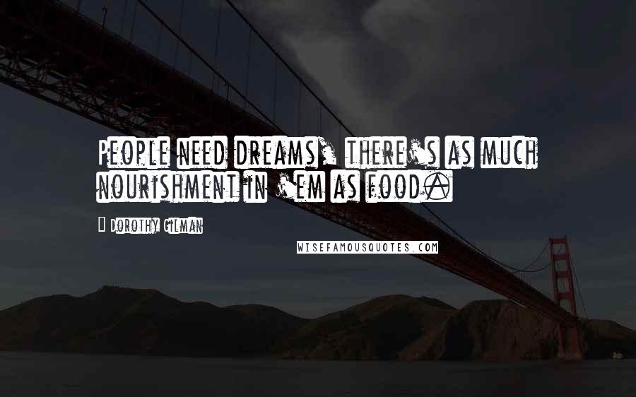 Dorothy Gilman Quotes: People need dreams, there's as much nourishment in 'em as food.