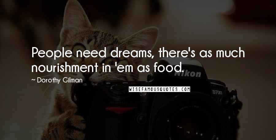 Dorothy Gilman Quotes: People need dreams, there's as much nourishment in 'em as food.