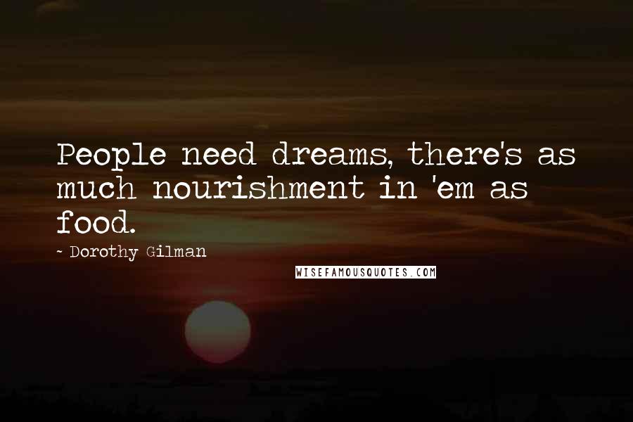 Dorothy Gilman Quotes: People need dreams, there's as much nourishment in 'em as food.