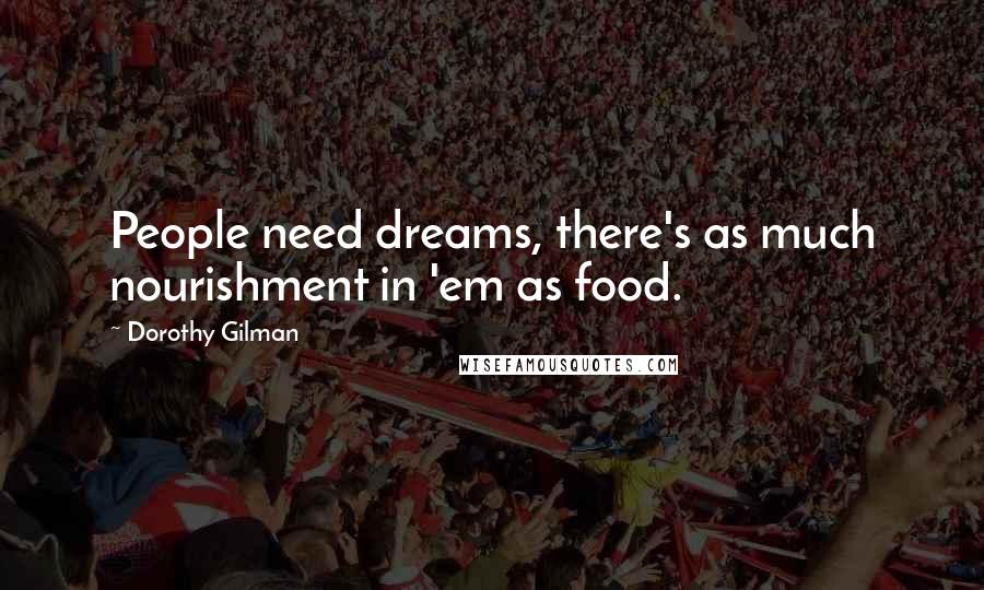 Dorothy Gilman Quotes: People need dreams, there's as much nourishment in 'em as food.