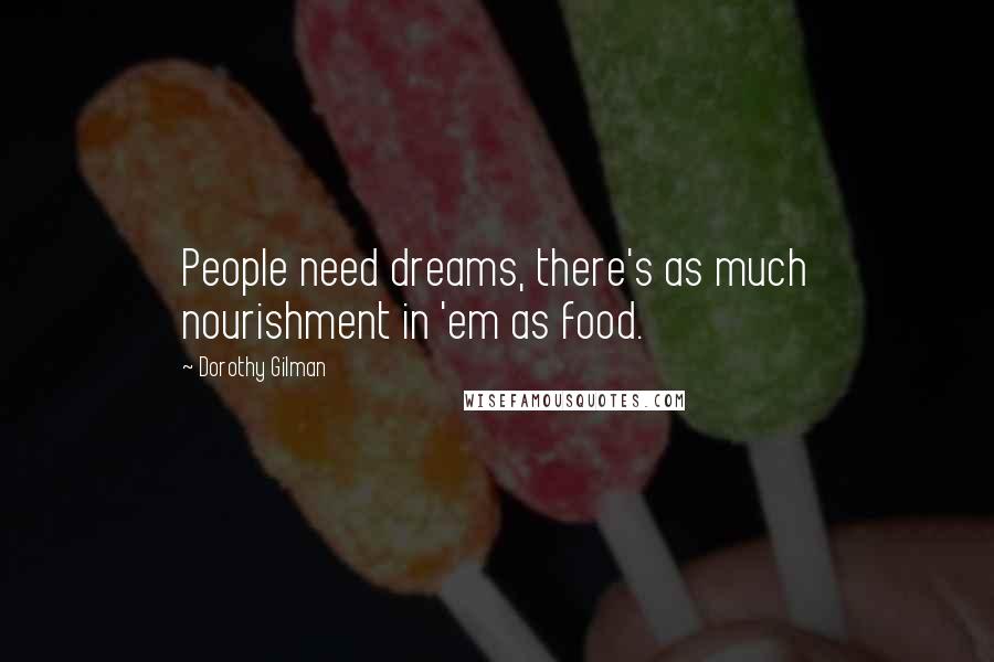 Dorothy Gilman Quotes: People need dreams, there's as much nourishment in 'em as food.