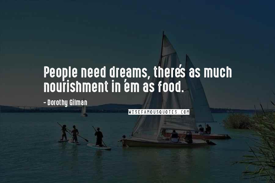 Dorothy Gilman Quotes: People need dreams, there's as much nourishment in 'em as food.