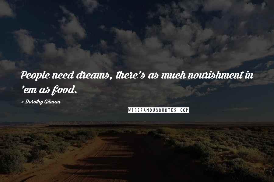 Dorothy Gilman Quotes: People need dreams, there's as much nourishment in 'em as food.