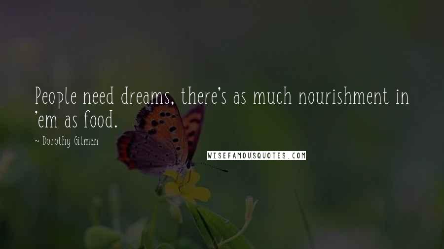 Dorothy Gilman Quotes: People need dreams, there's as much nourishment in 'em as food.