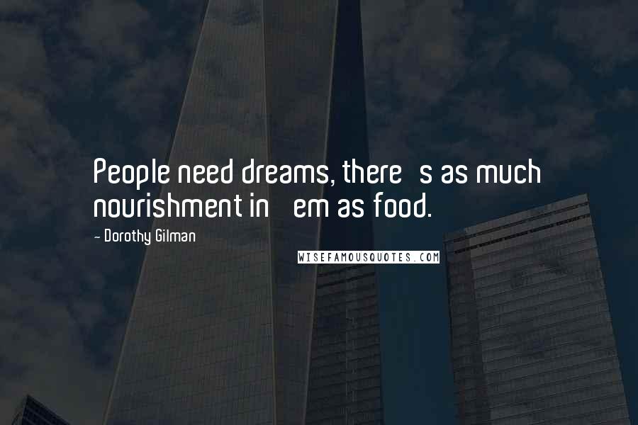 Dorothy Gilman Quotes: People need dreams, there's as much nourishment in 'em as food.