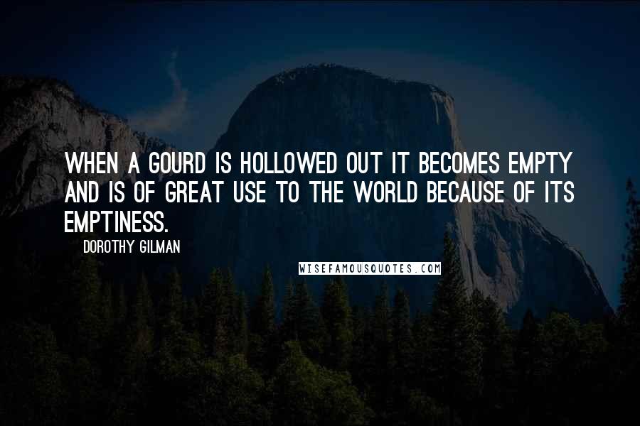 Dorothy Gilman Quotes: When a gourd is hollowed out it becomes empty and is of great use to the world because of its emptiness.