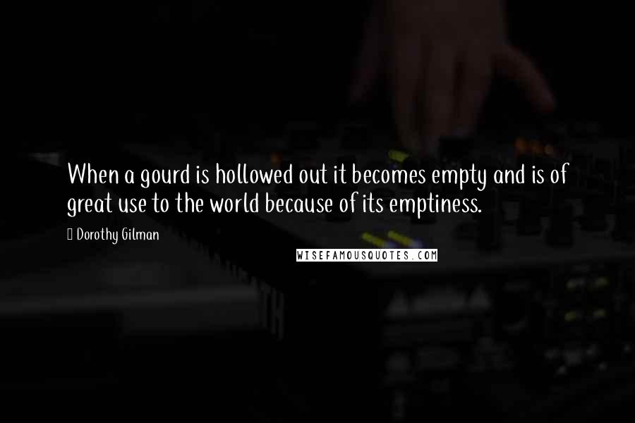 Dorothy Gilman Quotes: When a gourd is hollowed out it becomes empty and is of great use to the world because of its emptiness.