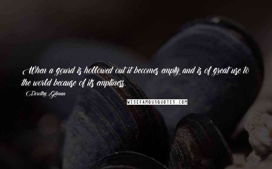 Dorothy Gilman Quotes: When a gourd is hollowed out it becomes empty and is of great use to the world because of its emptiness.