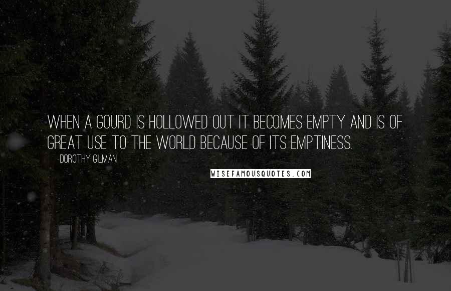 Dorothy Gilman Quotes: When a gourd is hollowed out it becomes empty and is of great use to the world because of its emptiness.