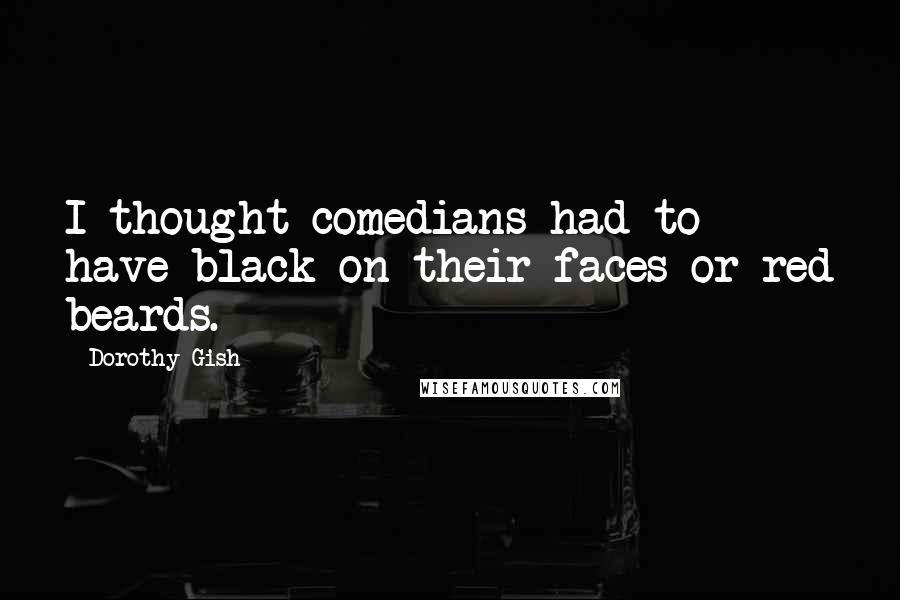 Dorothy Gish Quotes: I thought comedians had to have black on their faces or red beards.