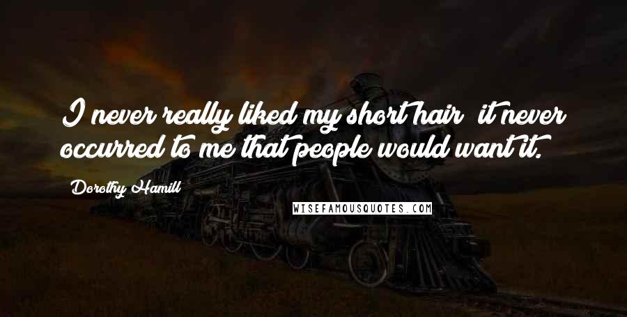 Dorothy Hamill Quotes: I never really liked my short hair; it never occurred to me that people would want it.