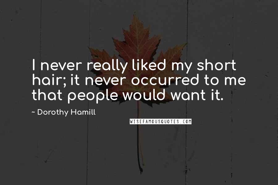 Dorothy Hamill Quotes: I never really liked my short hair; it never occurred to me that people would want it.