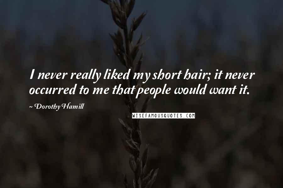 Dorothy Hamill Quotes: I never really liked my short hair; it never occurred to me that people would want it.