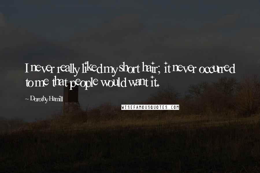 Dorothy Hamill Quotes: I never really liked my short hair; it never occurred to me that people would want it.