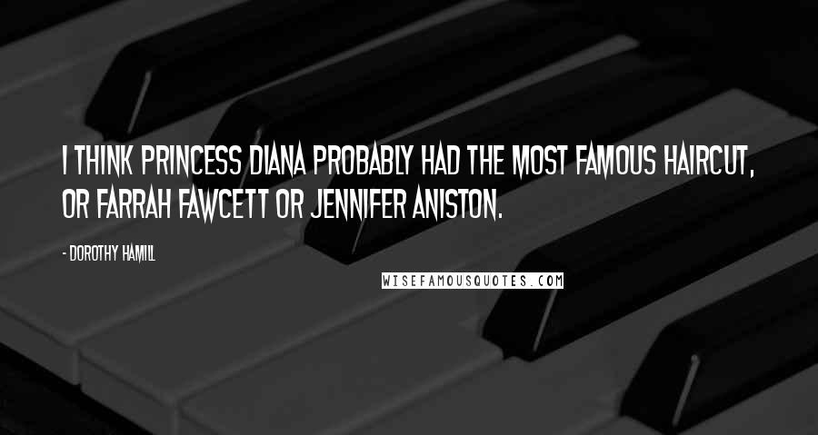 Dorothy Hamill Quotes: I think Princess Diana probably had the most famous haircut, or Farrah Fawcett or Jennifer Aniston.