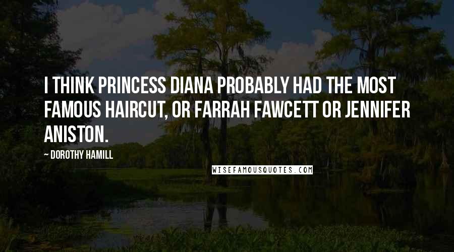 Dorothy Hamill Quotes: I think Princess Diana probably had the most famous haircut, or Farrah Fawcett or Jennifer Aniston.