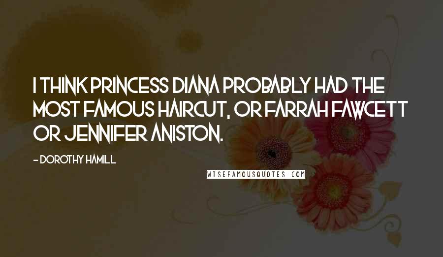 Dorothy Hamill Quotes: I think Princess Diana probably had the most famous haircut, or Farrah Fawcett or Jennifer Aniston.