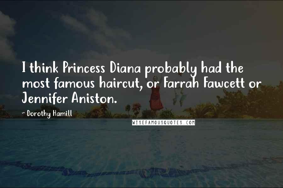 Dorothy Hamill Quotes: I think Princess Diana probably had the most famous haircut, or Farrah Fawcett or Jennifer Aniston.