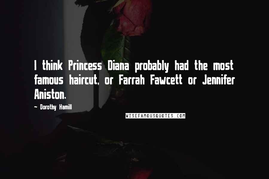 Dorothy Hamill Quotes: I think Princess Diana probably had the most famous haircut, or Farrah Fawcett or Jennifer Aniston.