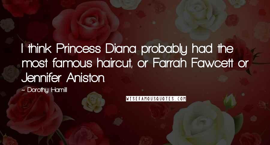 Dorothy Hamill Quotes: I think Princess Diana probably had the most famous haircut, or Farrah Fawcett or Jennifer Aniston.