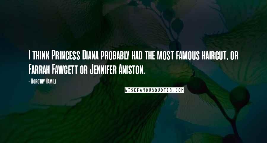 Dorothy Hamill Quotes: I think Princess Diana probably had the most famous haircut, or Farrah Fawcett or Jennifer Aniston.