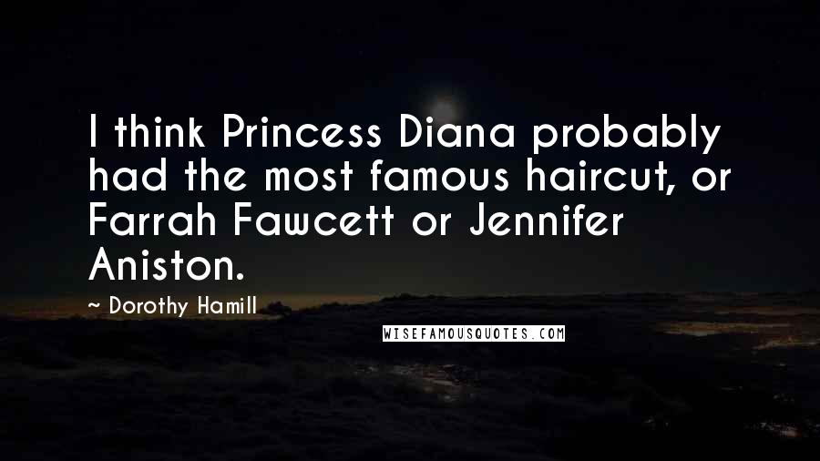Dorothy Hamill Quotes: I think Princess Diana probably had the most famous haircut, or Farrah Fawcett or Jennifer Aniston.