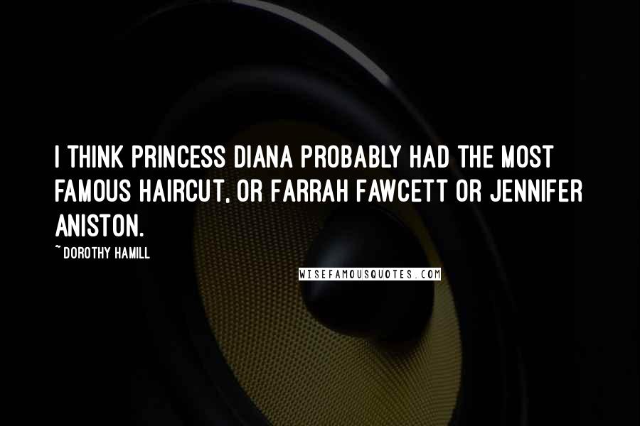 Dorothy Hamill Quotes: I think Princess Diana probably had the most famous haircut, or Farrah Fawcett or Jennifer Aniston.