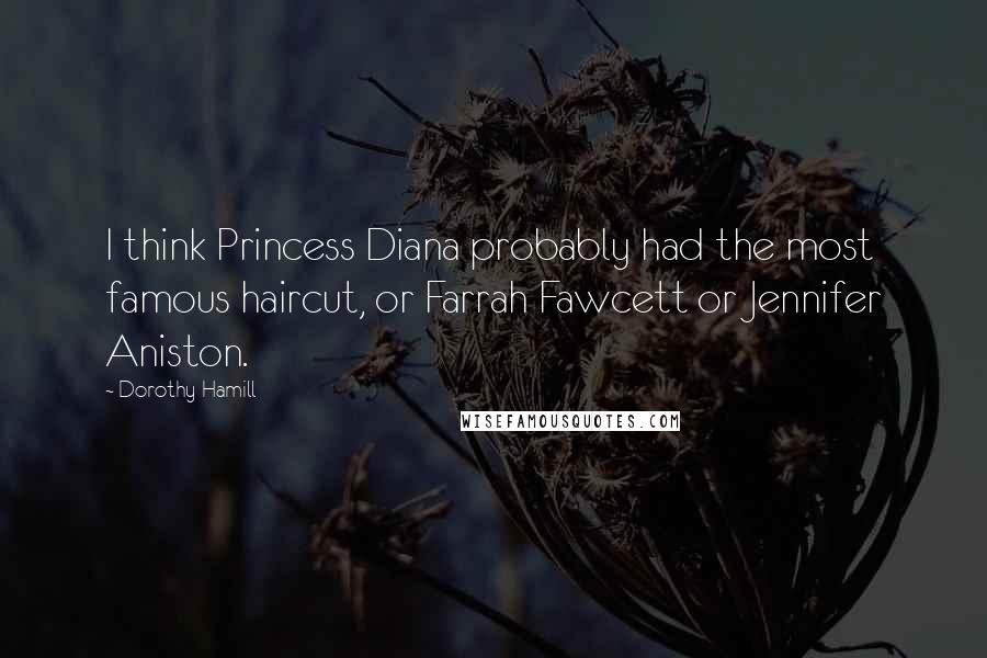 Dorothy Hamill Quotes: I think Princess Diana probably had the most famous haircut, or Farrah Fawcett or Jennifer Aniston.