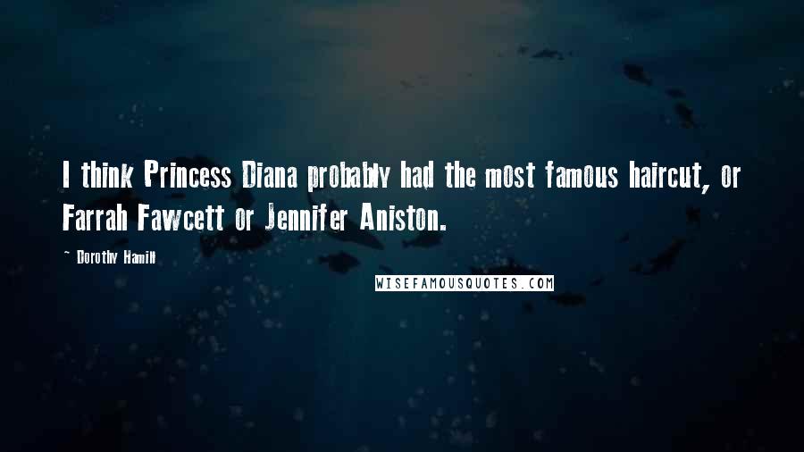 Dorothy Hamill Quotes: I think Princess Diana probably had the most famous haircut, or Farrah Fawcett or Jennifer Aniston.