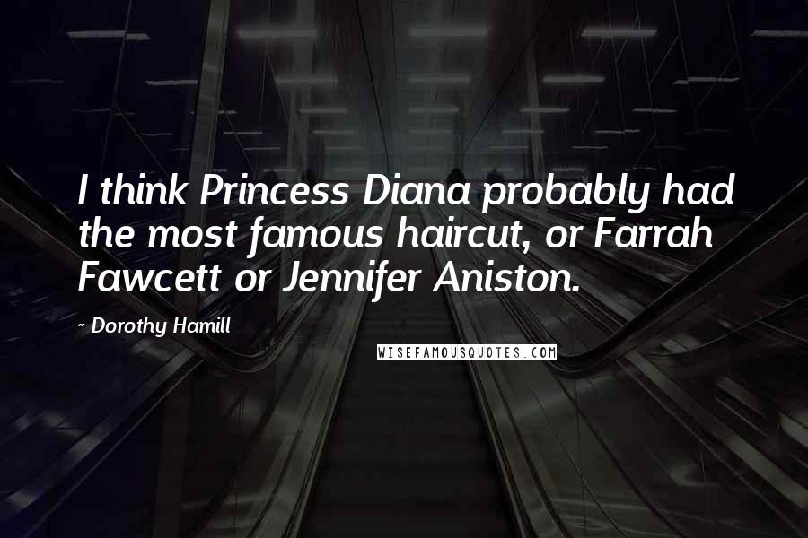 Dorothy Hamill Quotes: I think Princess Diana probably had the most famous haircut, or Farrah Fawcett or Jennifer Aniston.