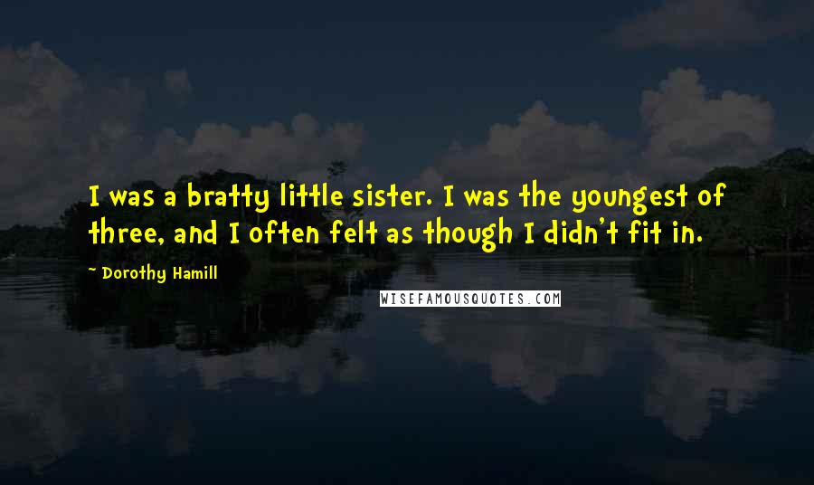 Dorothy Hamill Quotes: I was a bratty little sister. I was the youngest of three, and I often felt as though I didn't fit in.