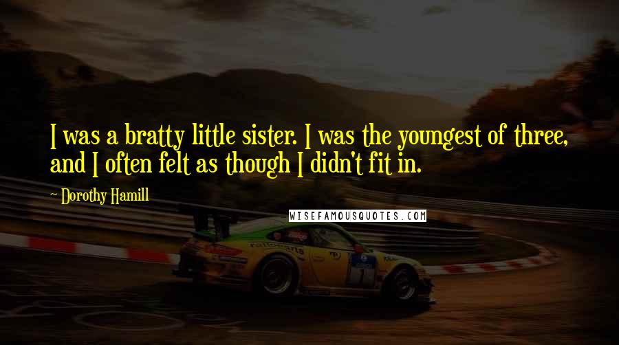 Dorothy Hamill Quotes: I was a bratty little sister. I was the youngest of three, and I often felt as though I didn't fit in.