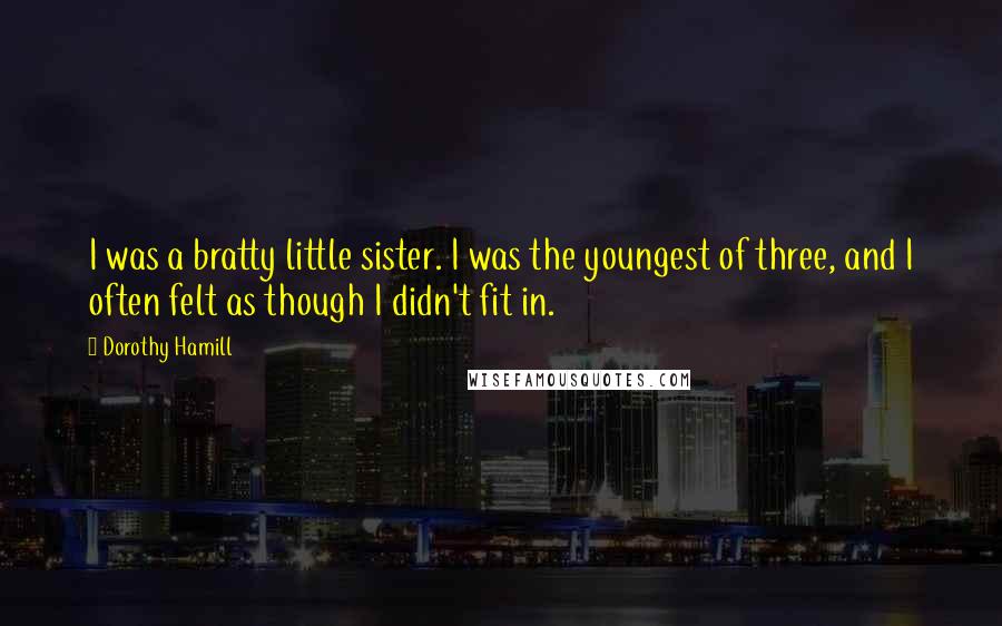 Dorothy Hamill Quotes: I was a bratty little sister. I was the youngest of three, and I often felt as though I didn't fit in.