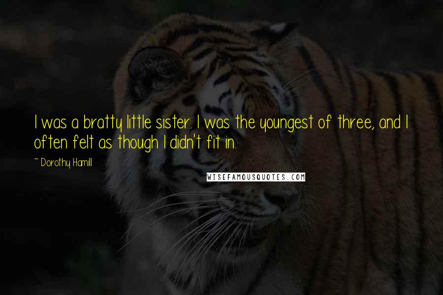 Dorothy Hamill Quotes: I was a bratty little sister. I was the youngest of three, and I often felt as though I didn't fit in.