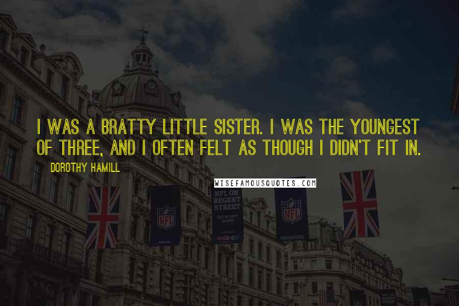 Dorothy Hamill Quotes: I was a bratty little sister. I was the youngest of three, and I often felt as though I didn't fit in.