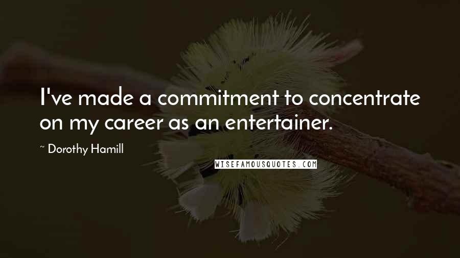 Dorothy Hamill Quotes: I've made a commitment to concentrate on my career as an entertainer.