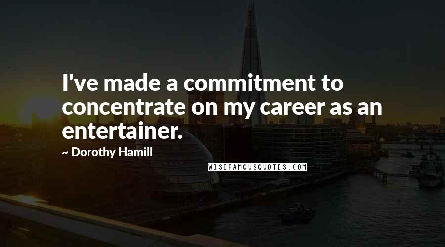 Dorothy Hamill Quotes: I've made a commitment to concentrate on my career as an entertainer.